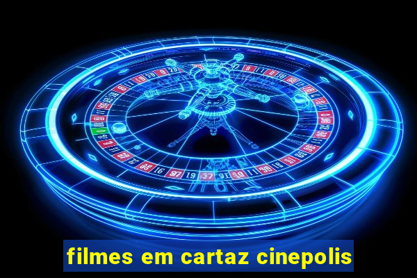 filmes em cartaz cinepolis